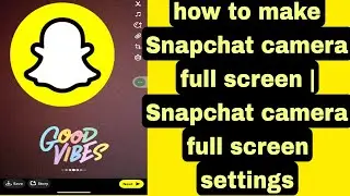 how to get | make Snapchat camera full screen | Snapchat camera full screen settings 2023