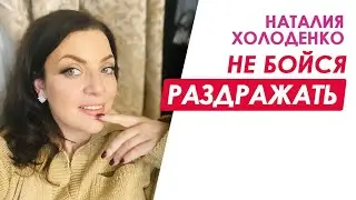 Не бойся раздражать! Это самый короткий путь к счастью. Наталия Холоденко