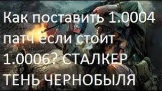 STALKER:Тень Чернобыля-КАК ОТКАТИТЬ ПАТЧ С 1.0006 ДО 1.0004?