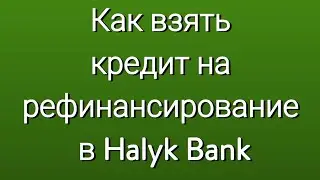 Как взять кредит на рефинансирование в Halyk Bank