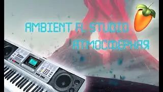 как написать атмосферную музыку - ambient в fl studio с нуля