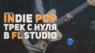 ПИШЕМ INDIE POP ТРЕК С НУЛЯ В FL STUDIO