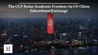 The CCP Ruins Academic Freedom via US-China Educational Exchange