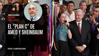 Sí hay bases para el “Plan C” de AMLO y Sheinbaum. Por Pedro Mellado ¬ Video columna