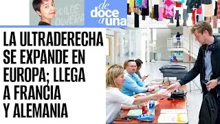 #DeDoceAUna ¬ La ultraderecha se expande en Francia y Alemania; ¿Cómo se negociará en el Parlamento?