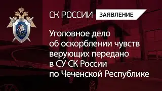 Уголовное дело об оскорблении чувств верующих передано в СУ СК России по Чеченской Республике