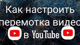 Как настроить перемотка видео в YouTube