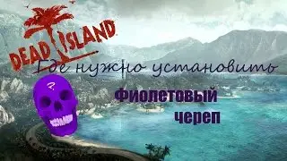 Dead Island(где нужно установить фиолетовый череп)Часть №1