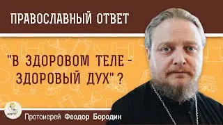 Поддерживается ли в Библии принцип в здоровом теле - здоровый дух ?  Протоиерей Феодор Бородин