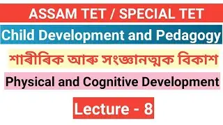 L - 8 || শাৰীৰিক আৰু সংজ্ঞানত্মক বিকাশ ( Physical and cognitive development ) || CDP ATET, STET