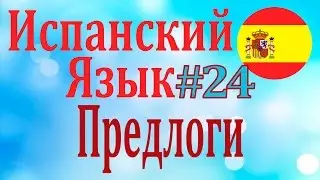 Предлоги в Испанском Языке ║ Урок 24 ║ Карино ║ Уроки ИСПАНСКОГО ЯЗЫКА