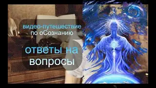 видео-путешествие по оСознанию)). Ответы на вопросы…