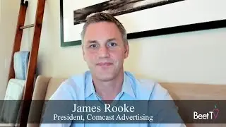 Media Interoperability Will Unlock More Revenue Growth: Comcast Advertising’s James Rooke