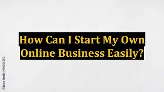 How Can I Start My Own Online Business Easily?