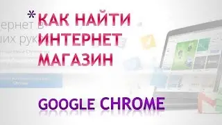 Как найти интернет магазин Гугл Хром.Как зайти в интернет магазин google chrome.