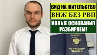 ВИД на ЖИТЕЛЬСТВО ВНЖ без РВП.  НОВЫЕ ОСНОВАНИЯ.  Разбираем.  Миграционный юрист