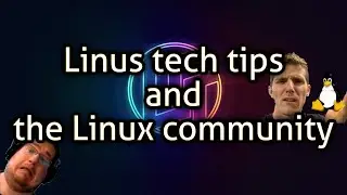 Linus tech tips and the Linux community