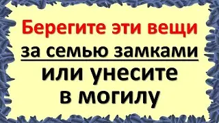 Берегите эти вещи за семью замками, или унесите в могилу. О чем нельзя говорить ни с кем и никогда