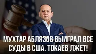 МУХТАР АБЛЯЗОВ ВЫИГРАЛ ВСЕ СУДЫ В США. ТОКАЕВ ЛЖЕТ!