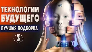 ТЕХНОЛОГИИ БУДУЩЕГО УЖЕ СЕГОДНЯ | ЛУЧШИЕ ВЫПУСКИ #3