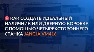 Как создать идеальный наличник или дверную коробку с помощью четырехстороннего станка JANGJA VM416