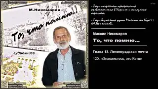 120. «Знакомьтесь, это Катя» \ Михаил Никомаров. «То, что помню...» \ аудиокнига