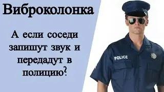 Виброколонка. А если соседи запишут звук и передадут в полицию?