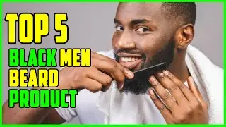 TOP 5 Best Beard Products for Black Men 2023