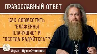 КАК СОВМЕСТИТЬ БЛАЖЕННЫ ПЛАЧУЩИЕ И ВСЕГДА РАДУЙТЕСЬ?  Игумен Лука (Степанов)