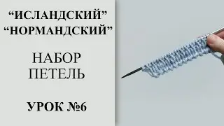 Урок №6. Нормандский или исландский набор петель. Набор петель зубчиками. Необычный край свитера.