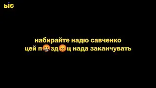 Набирайте Надю Савченко ... цей п🤬зд😡ц нада заканчувать ...