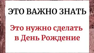 ЭТО НУЖНО ЗНАТЬ. Что важно сделать в День Рождение.