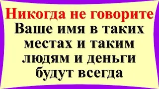 Никогда не говорите Ваше имя в таких местах и таким людям и деньги будут всегда