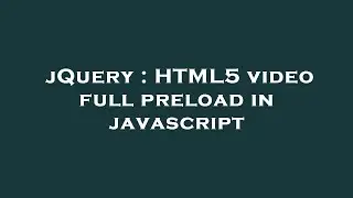 jQuery : HTML5 video full preload in javascript