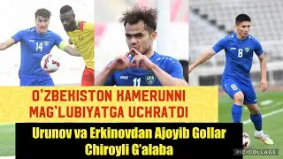 O’zbekiston-Kamerun || Chiroyli G’alaba || Ajoyib Gollar || Urunova va Erkinovdan Gollar