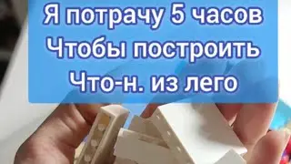 #1 Я потрачу 5 часов, чтобы построить что-нибудь из лего. 