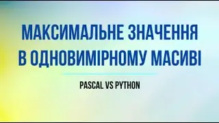 Знаходження максимального значення елемента одновимірного масиву мовами Python + Pascal