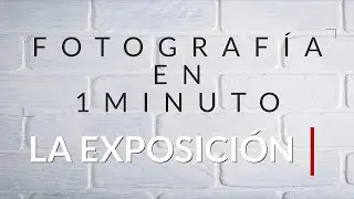 2 LA EXPOSICIÓN FOTOGRÁFICA EXPLICACIÓN EN 1 MINUTO