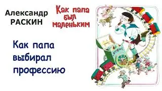 А.Раскин Как папа выбирал профессию - Из книги Как папа был маленьким - Слушать