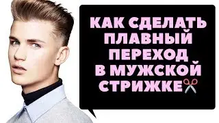 Как сделать плавный переход в мужских стрижках