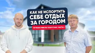 Как не испортить себе отдых за городом. Путешествие по Татарстану. Часть 2