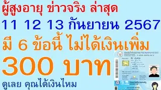 ผู้สูงอายุ ล่าสุด 11 12 13 กันยายน 2567 มี 6 ข้อนี้ ไม่ได้เงินเพิ่ม 300 บาท ดู คุณได้เงิน | 2792