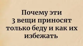 Почему эти 3 вещи приносят только беду и как их избежать