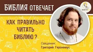 Как правильно читать Библию?  Библия отвечает. Священник Григорий Геронимус