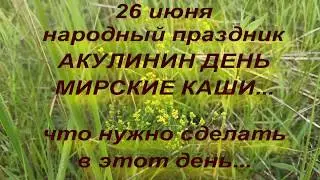 26 июня народный праздник АКУЛИНИН ДЕНЬ . МИРСКИЕ КАШИ . народные приметы и поверья