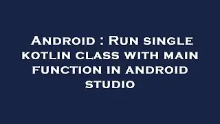 Android : Run single kotlin class with main function in android studio