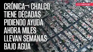 CRÓNICA¬ Chalco lleva décadas pidiendo ayuda. Ahora miles llevan semanas bajo agua