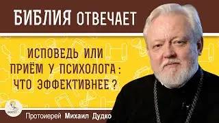 ИСПОВЕДЬ ИЛИ ПРИЁМ У ПСИХОЛОГА : ЧТО ЭФФЕКТИВНЕЕ ?  Протоиерей Михаил Дудко