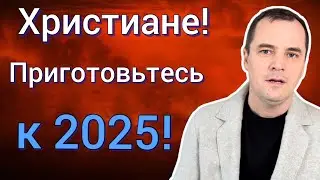 Христиане! Приготовьтесь к 2025 (пока не поздно)