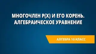 Многочлен P(x) и его корень. Алгебраическое уравнение